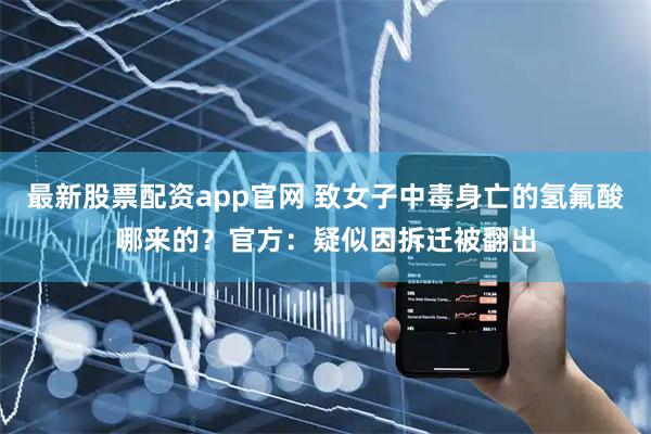 最新股票配资app官网 致女子中毒身亡的氢氟酸哪来的？官方：疑似因拆迁被翻出