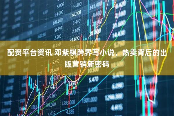 配资平台资讯 邓紫棋跨界写小说，热卖背后的出版营销新密码