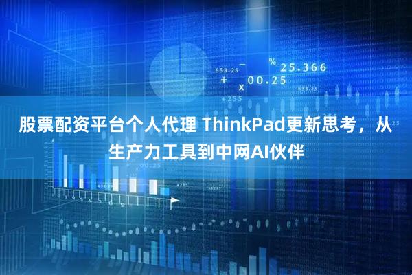 股票配资平台个人代理 ThinkPad更新思考，从生产力工具到中网AI伙伴