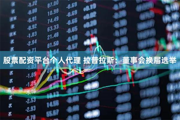 股票配资平台个人代理 拉普拉斯：董事会换届选举