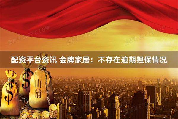 配资平台资讯 金牌家居：不存在逾期担保情况