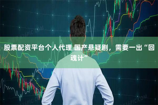 股票配资平台个人代理 国产悬疑剧，需要一出“回魂计”