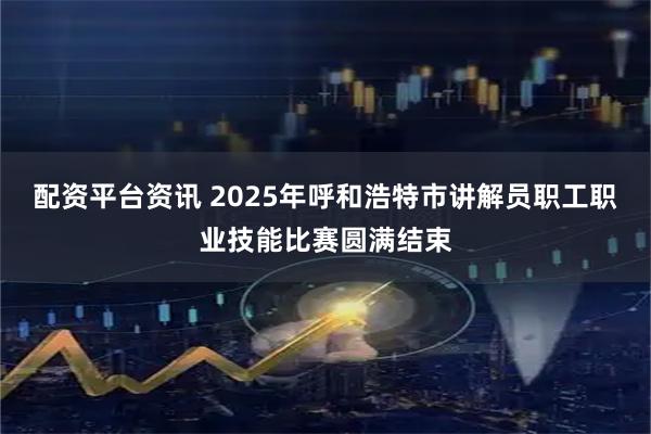 配资平台资讯 2025年呼和浩特市讲解员职工职业技能比赛圆满结束