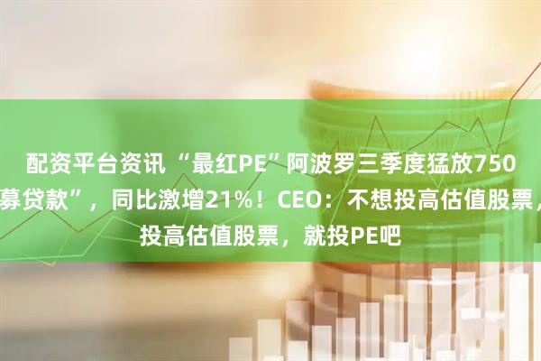 配资平台资讯 “最红PE”阿波罗三季度猛放750亿美元“私募贷款”，同比激增21%！CEO：不想投高估值股票，就投PE吧