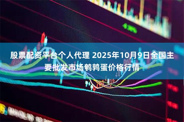 股票配资平台个人代理 2025年10月9日全国主要批发市场鹌鹑蛋价格行情