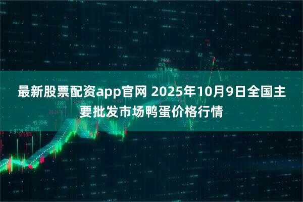 最新股票配资app官网 2025年10月9日全国主要批发市场鸭蛋价格行情