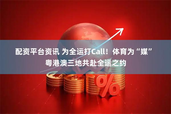 配资平台资讯 为全运打Call！体育为“媒” 粤港澳三地共赴全运之约