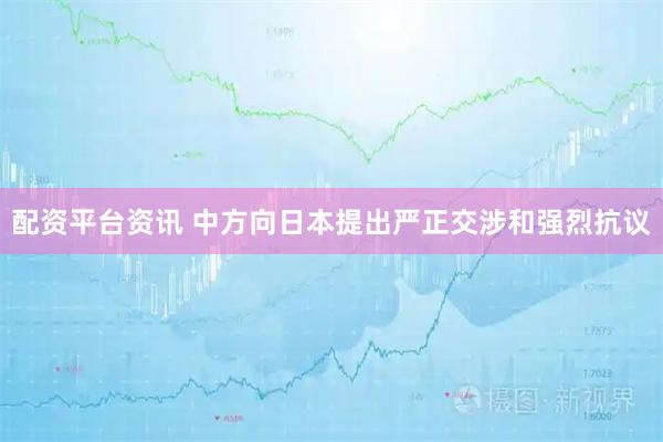 配资平台资讯 中方向日本提出严正交涉和强烈抗议