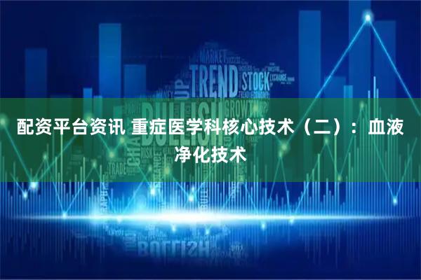 配资平台资讯 重症医学科核心技术（二）：血液净化技术
