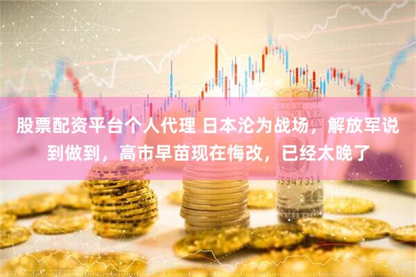 股票配资平台个人代理 日本沦为战场，解放军说到做到，高市早苗现在悔改，已经太晚了