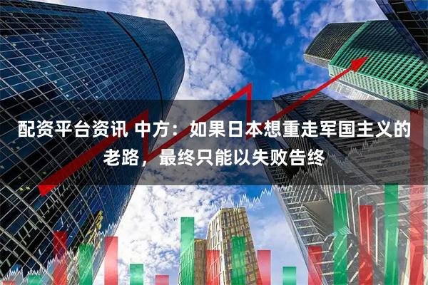 配资平台资讯 中方：如果日本想重走军国主义的老路，最终只能以失败告终
