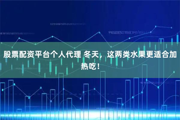 股票配资平台个人代理 冬天，这两类水果更适合加热吃！
