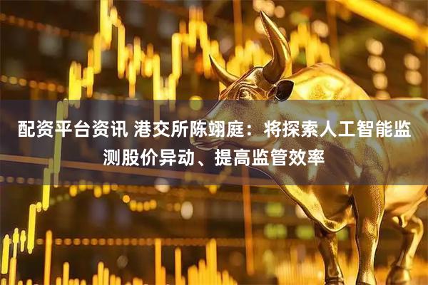 配资平台资讯 港交所陈翊庭：将探索人工智能监测股价异动、提高监管效率