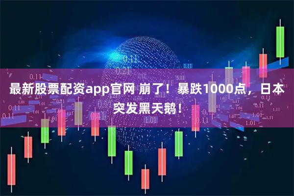 最新股票配资app官网 崩了！暴跌1000点，日本突发黑天鹅！