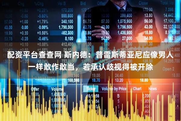 配资平台查查网 斯内德：普雷斯蒂亚尼应像男人一样敢作敢当，若承认歧视得被开除