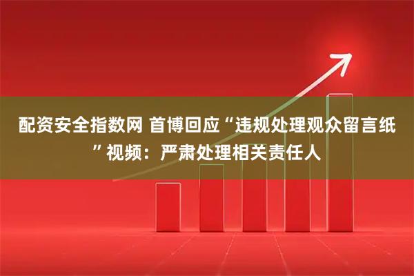 配资安全指数网 首博回应“违规处理观众留言纸”视频：严肃处理相关责任人