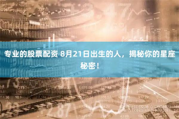 专业的股票配资 8月21日出生的人，揭秘你的星座秘密！