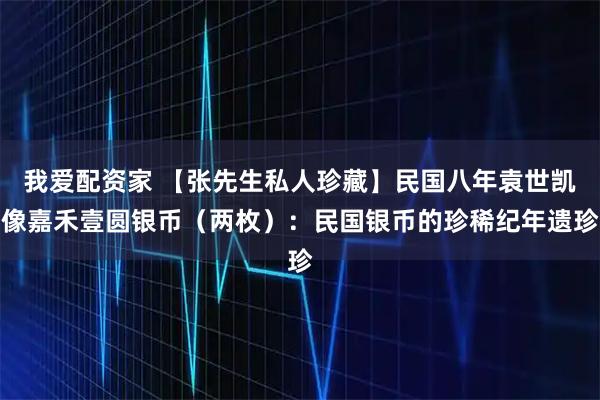 我爱配资家 【张先生私人珍藏】民国八年袁世凯像嘉禾壹圆银币（两枚）：民国银币的珍稀纪年遗珍