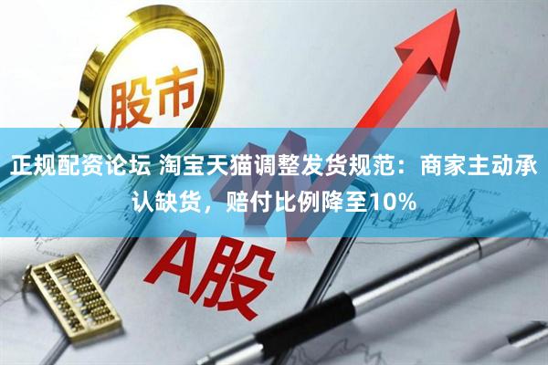 正规配资论坛 淘宝天猫调整发货规范：商家主动承认缺货，赔付比例降至10%