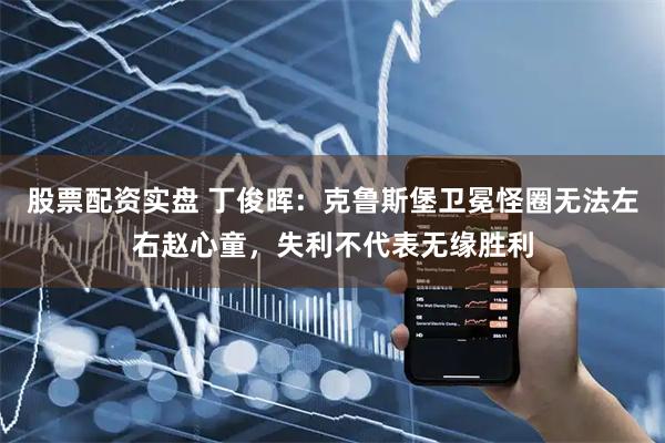 股票配资实盘 丁俊晖：克鲁斯堡卫冕怪圈无法左右赵心童，失利不代表无缘胜利