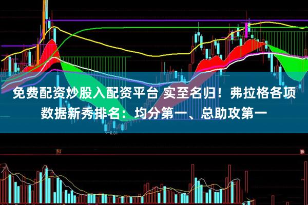 免费配资炒股入配资平台 实至名归！弗拉格各项数据新秀排名：均分第一、总助攻第一