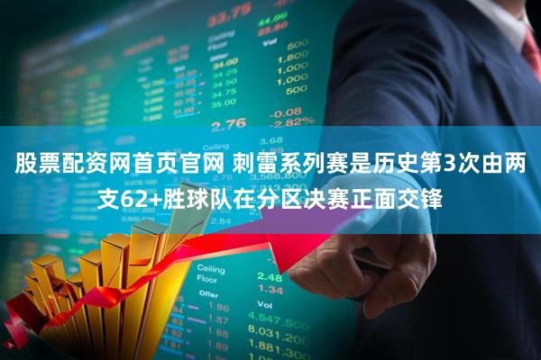 股票配资网首页官网 刺雷系列赛是历史第3次由两支62+胜球队在分区决赛正面交锋