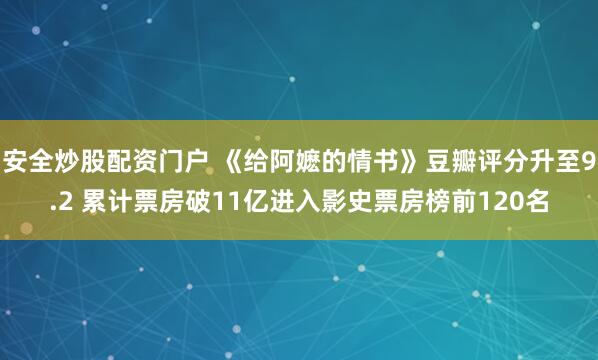 安全炒股配资门户 《给阿嬷的情书》豆瓣评分升至9.2 累计票房破11亿进入影史票房榜前120名