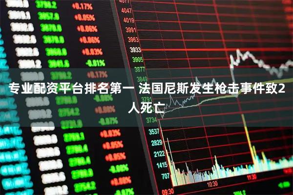 专业配资平台排名第一 法国尼斯发生枪击事件致2人死亡